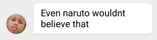 A screenshot of a text message reading 'Even naruto wouldnt believe that'.